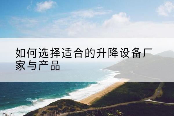 赤峰电动升降平台厂家-如何选择适合的升降设备厂家与产品