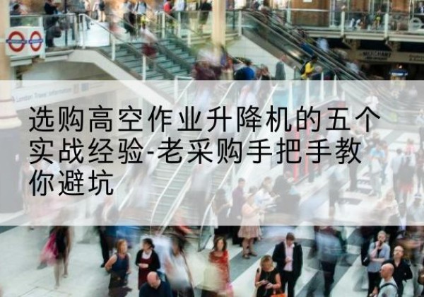赤峰高空作业升降机厂家-选购高空作业升降机的五个实战经验-老采购手把手教你避坑