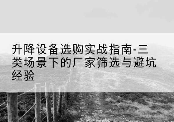 赤峰移动式升降机厂家推荐-升降设备选购实战指南-三类场景下的厂家筛选与避坑经验