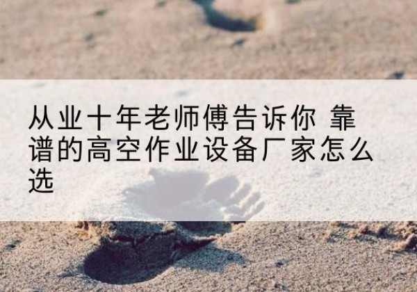 赤峰高空作业升降机厂家推荐-从业十年老师傅告诉你 靠谱的高空作业设备厂家怎么选