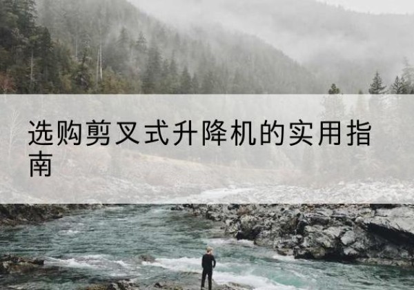 赤峰剪叉式升降机怎么选-选购剪叉式升降机的实用指南