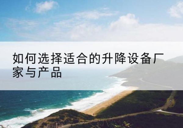 赤峰电动升降平台厂家-如何选择适合的升降设备厂家与产品