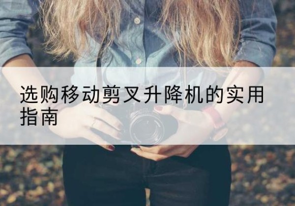 赤峰移动剪叉升降机怎么选-选购移动剪叉升降机的实用指南